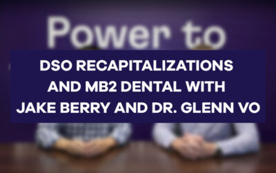 DSO Recapitalizations and MB2 Dental with Jake Berry and Dr. Glenn Vo