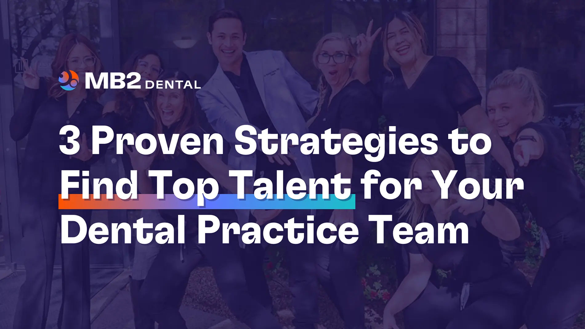 3 Proven Strategies to Find Top Talent For Your Dental Practice Team