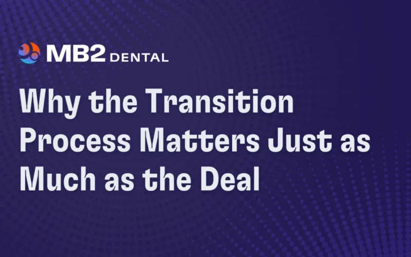 Why the Dental Practice Transition Process Matters as Much as the Deal